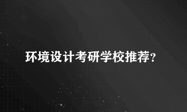 环境设计考研学校推荐？
