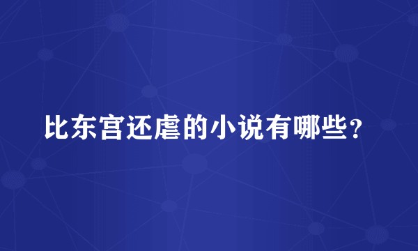 比东宫还虐的小说有哪些？