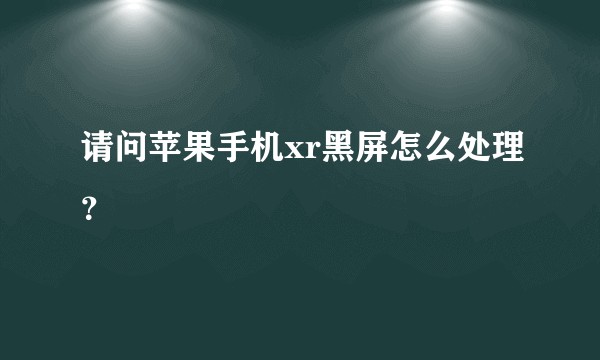 请问苹果手机xr黑屏怎么处理？