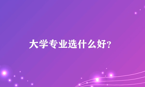大学专业选什么好？
