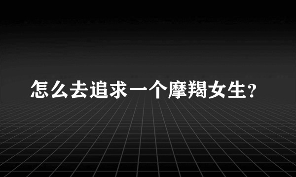 怎么去追求一个摩羯女生？