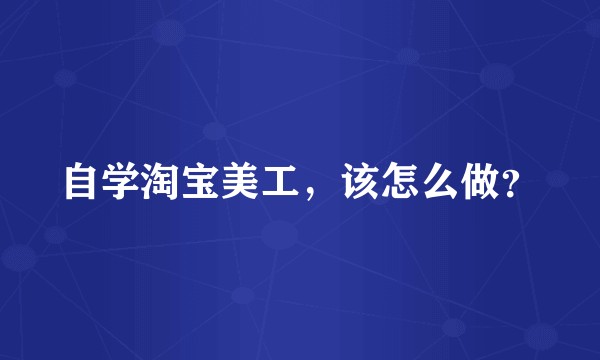 自学淘宝美工，该怎么做？