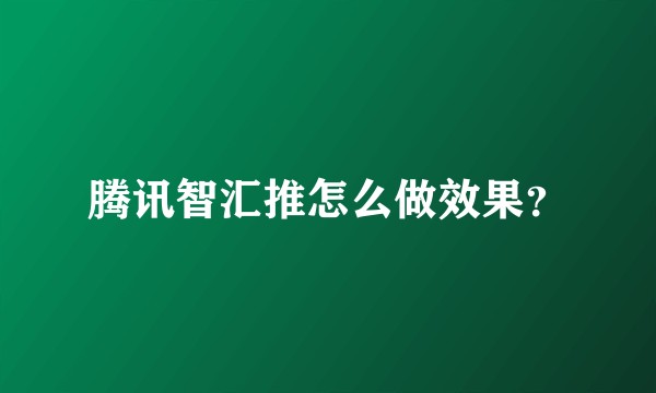腾讯智汇推怎么做效果?