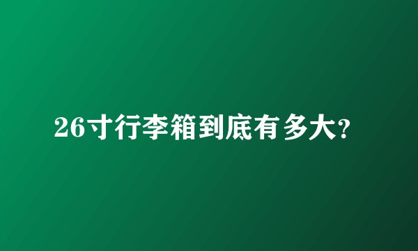 26寸行李箱到底有多大？