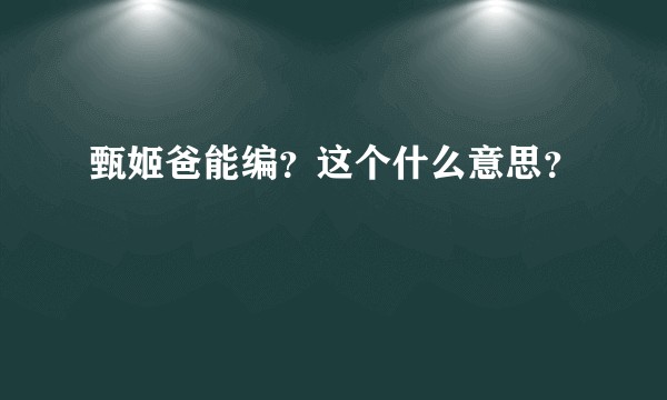 甄姬爸能编？这个什么意思？