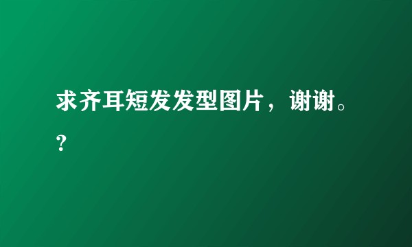 求齐耳短发发型图片，谢谢。？