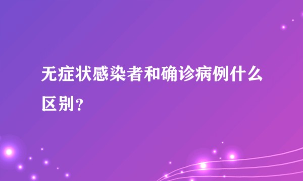 无症状感染者和确诊病例什么区别？