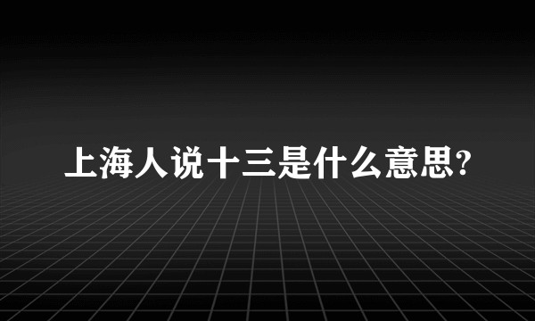 上海人说十三是什么意思?
