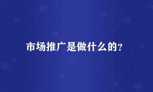 市场推广是做什么的？