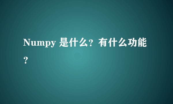 Numpy 是什么？有什么功能？