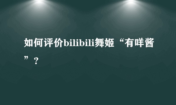 如何评价bilibili舞姬“有咩酱”？