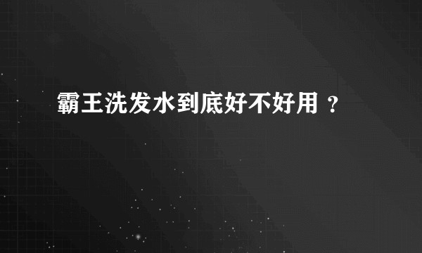 霸王洗发水到底好不好用 ？