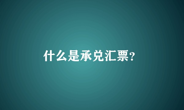 什么是承兑汇票？
