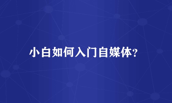 小白如何入门自媒体？