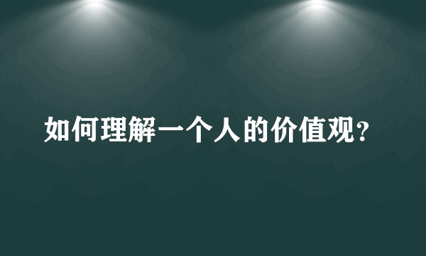 如何理解一个人的价值观？
