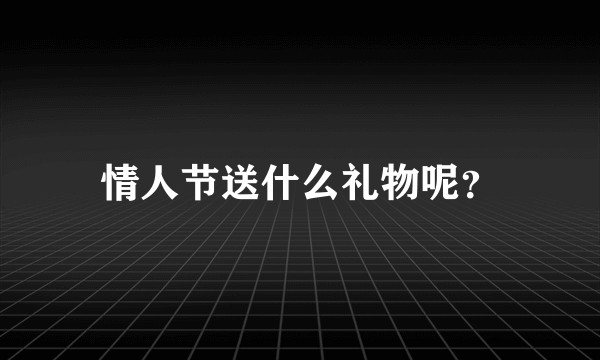 情人节送什么礼物呢？