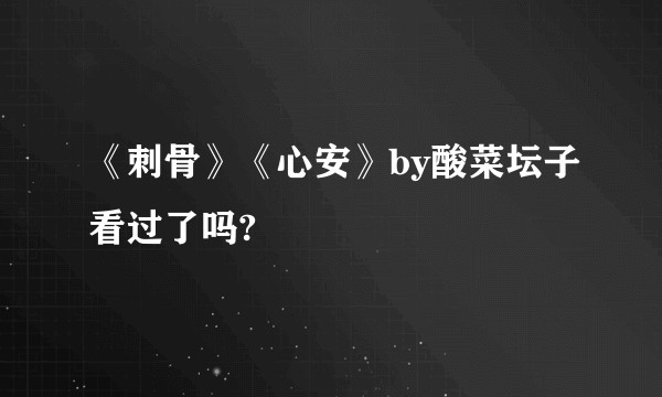 《刺骨》《心安》by酸菜坛子看过了吗?