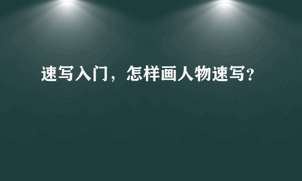 速写入门，怎样画人物速写？