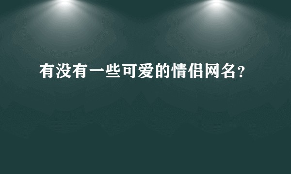 有没有一些可爱的情侣网名？