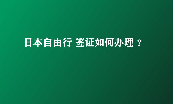 日本自由行 签证如何办理 ?