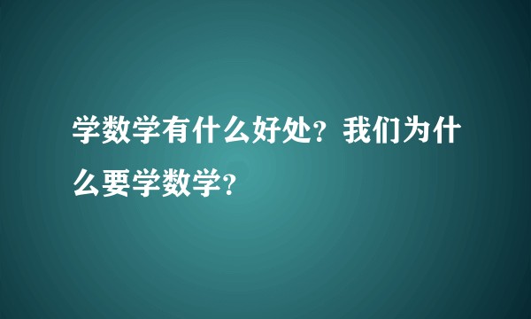 学数学有什么好处？我们为什么要学数学？