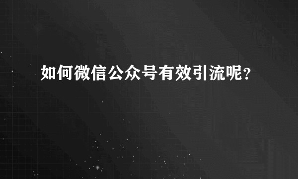 如何微信公众号有效引流呢？