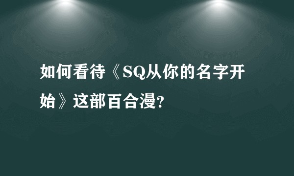 如何看待《SQ从你的名字开始》这部百合漫？