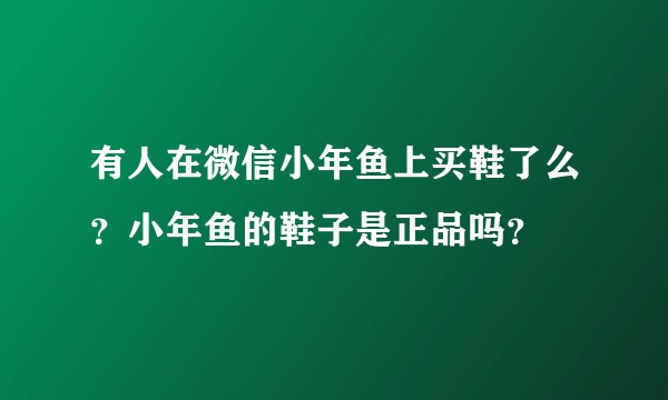 有人在微信小年鱼上买鞋了么？小年鱼的鞋子是正品吗？