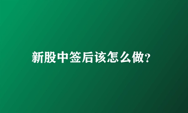 新股中签后该怎么做？