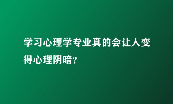 学习心理学专业真的会让人变得心理阴暗？