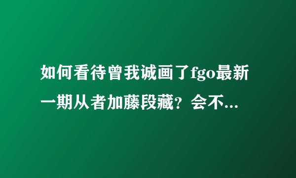 如何看待曾我诚画了fgo最新一期从者加藤段藏？会不会有什么影响？