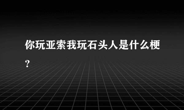 你玩亚索我玩石头人是什么梗？
