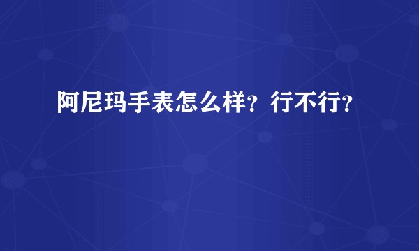 阿尼玛手表怎么样？行不行？
