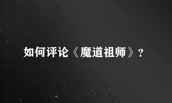 如何评论《魔道祖师》?