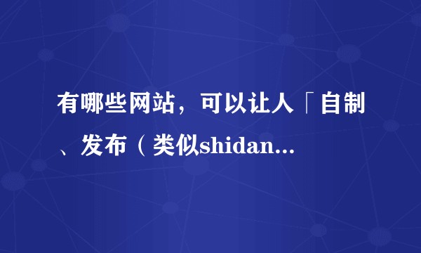 有哪些网站，可以让人「自制、发布（类似shidanmaker那样的）人设生成器」？