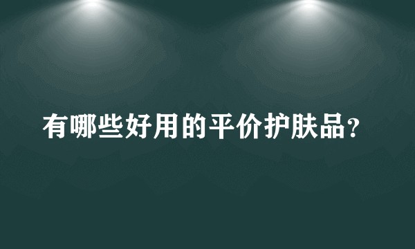 有哪些好用的平价护肤品?