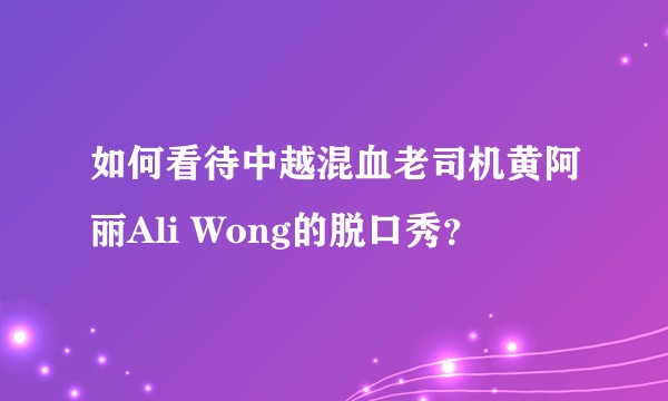如何看待中越混血老司机黄阿丽Ali Wong的脱口秀？