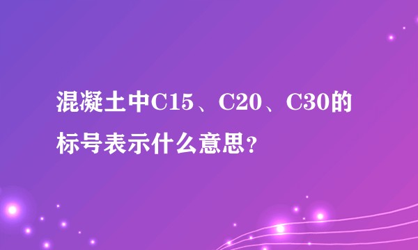 混凝土中C15、C20、C30的标号表示什么意思？