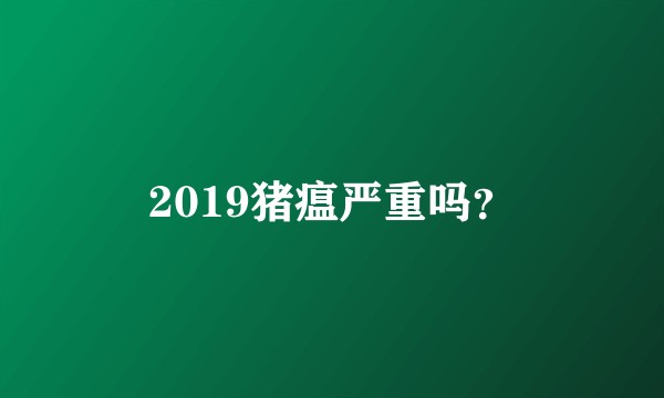 2019猪瘟严重吗？