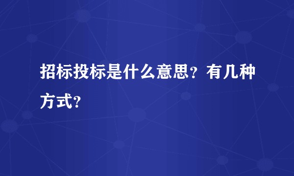 招标投标是什么意思?有几种方式?