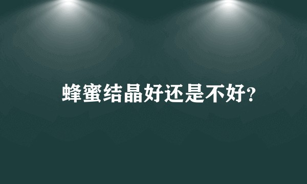 蜂蜜结晶好还是不好？