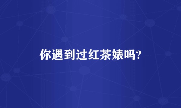你遇到过红茶婊吗?