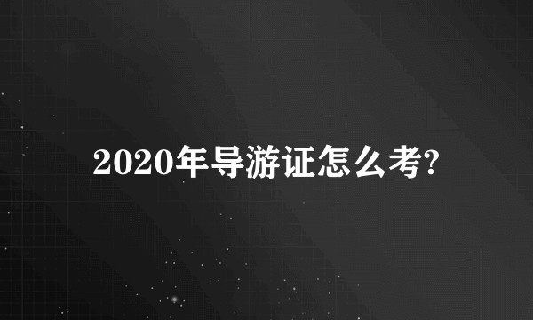 2020年导游证怎么考?