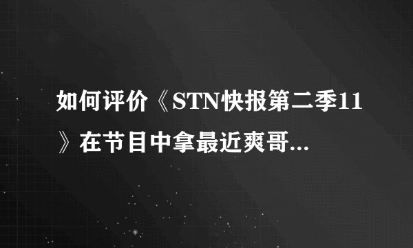 如何评价《STN快报第二季11》在节目中拿最近爽哥（ywwuyi）被恶意背锅作为梗的行为？