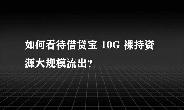 如何看待借贷宝 10G 裸持资源大规模流出?