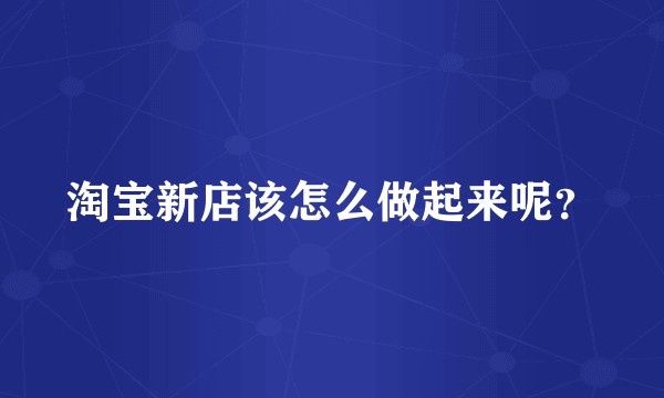淘宝新店该怎么做起来呢？