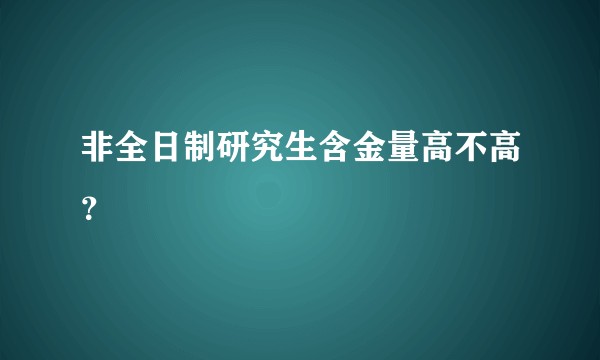非全日制研究生含金量高不高？