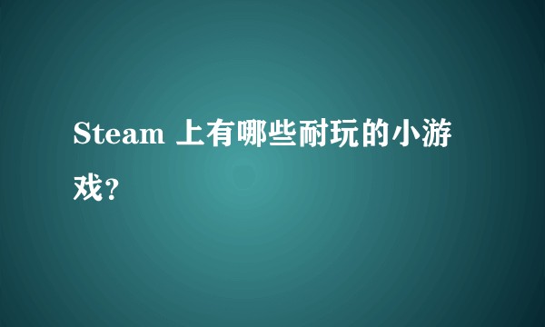 Steam 上有哪些耐玩的小游戏？