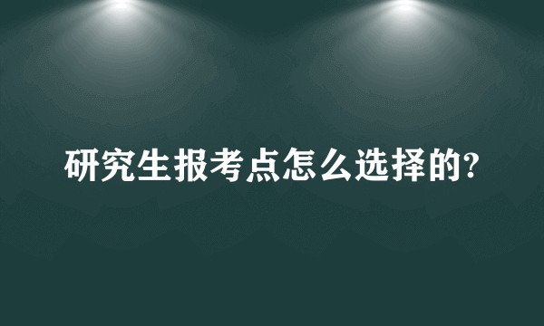 研究生报考点怎么选择的?