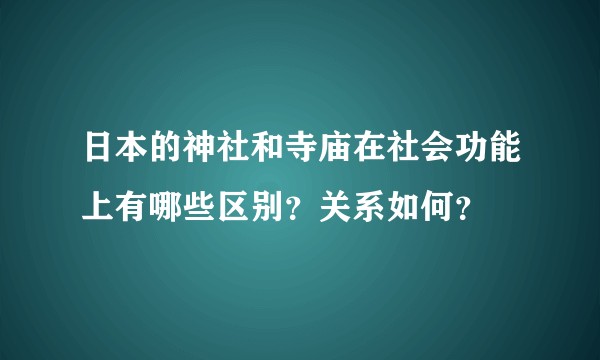 日本的神社和寺庙在社会功能上有哪些区别？关系如何？
